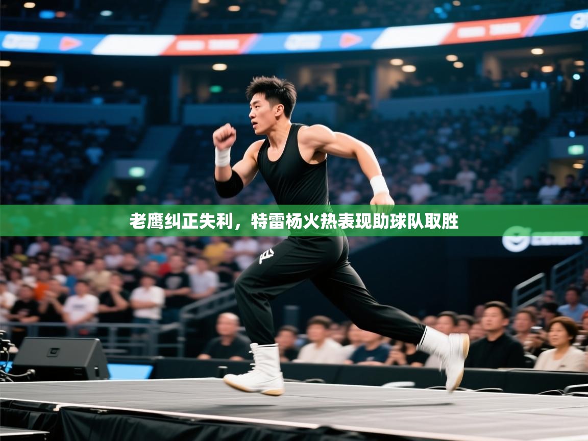 开云体育app下载安卓-老鹰纠正失利,特雷杨火热表现助球队取胜