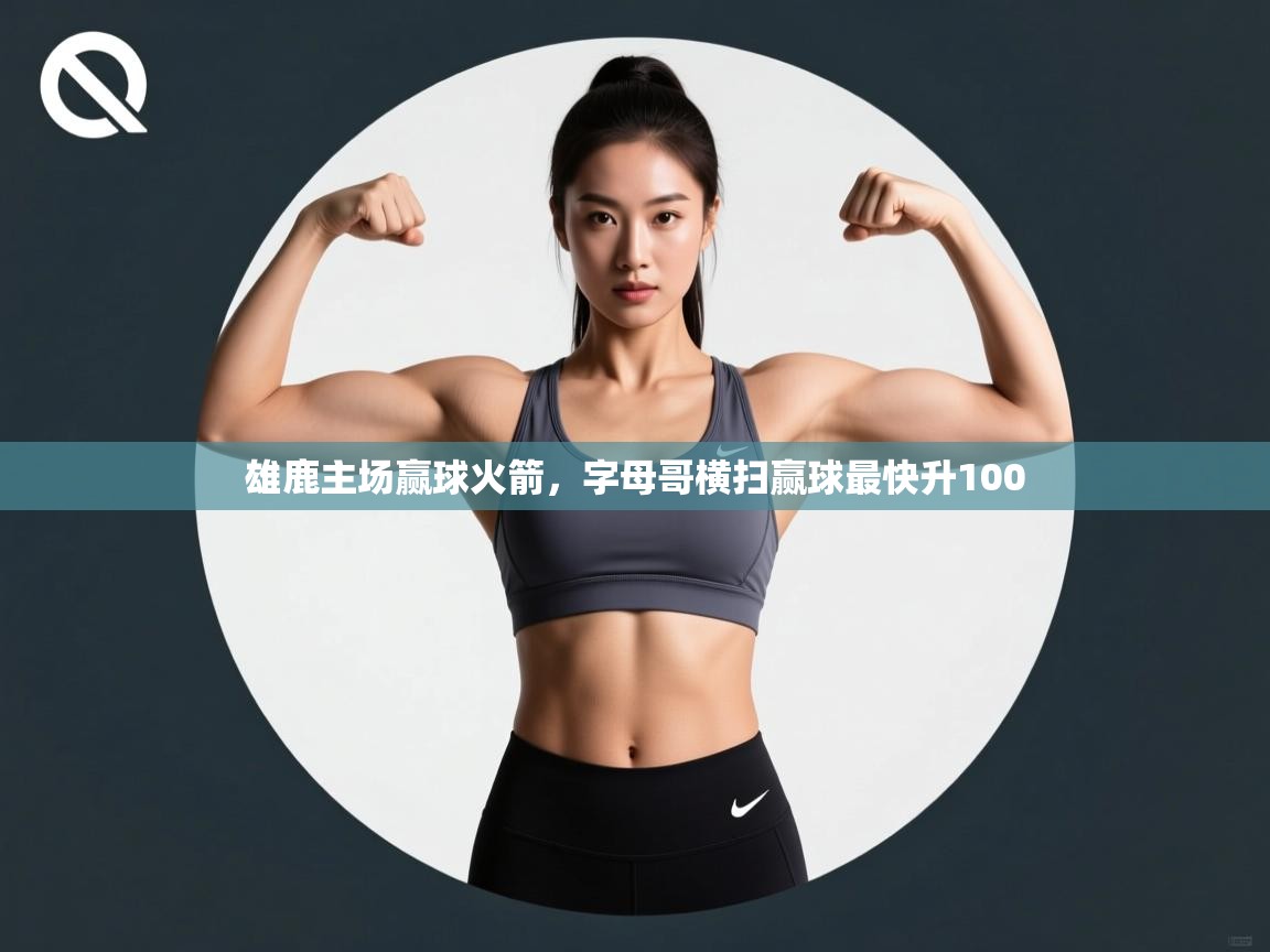 开云体育app下载地址-雄鹿主场赢球火箭,字母哥横扫赢球最快升100