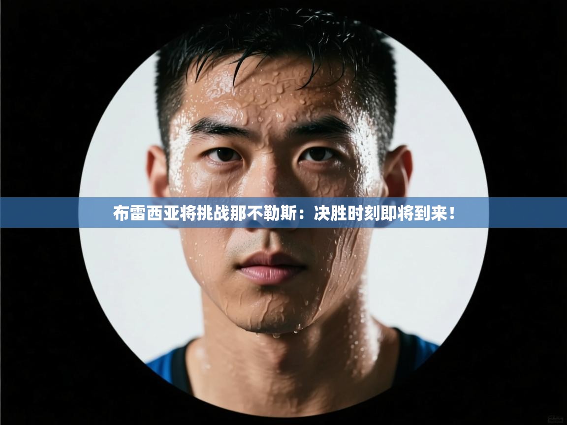 开云体育入口下载-布雷西亚将挑战那不勒斯:决胜时刻即将到来!