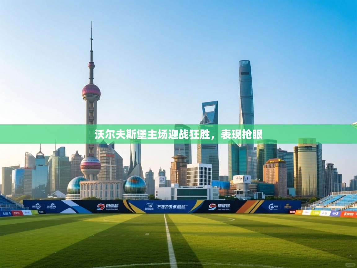 开云体育在线-沃尔夫斯堡主场迎战狂胜,表现抢眼