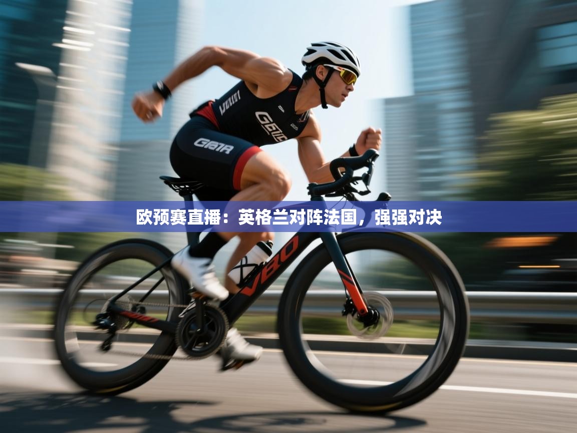 kaiyun体育入口-欧预赛直播:英格兰对阵法国,强强对决