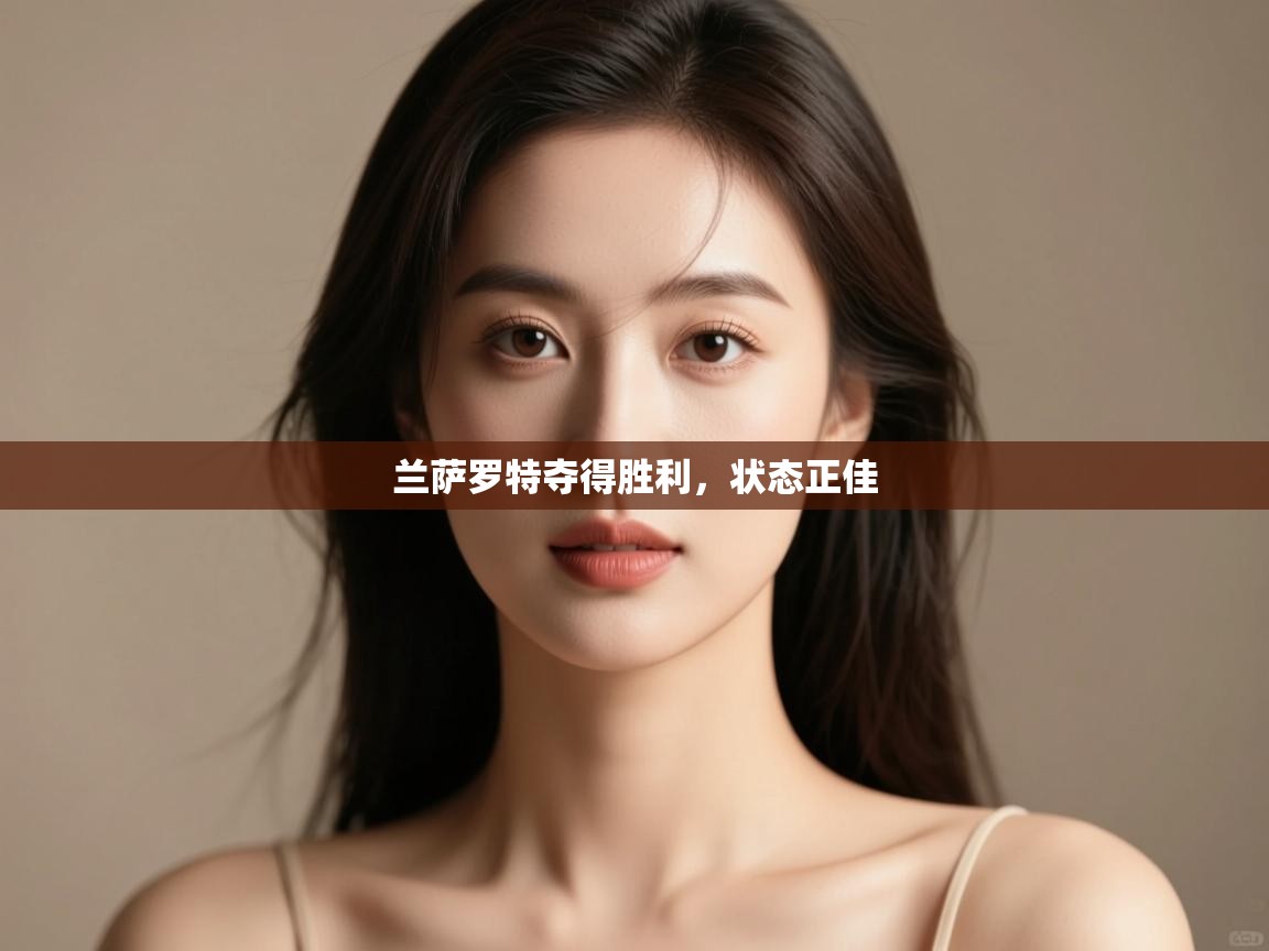 开云体育推送通知设置-兰萨罗特夺得胜利,状态正佳