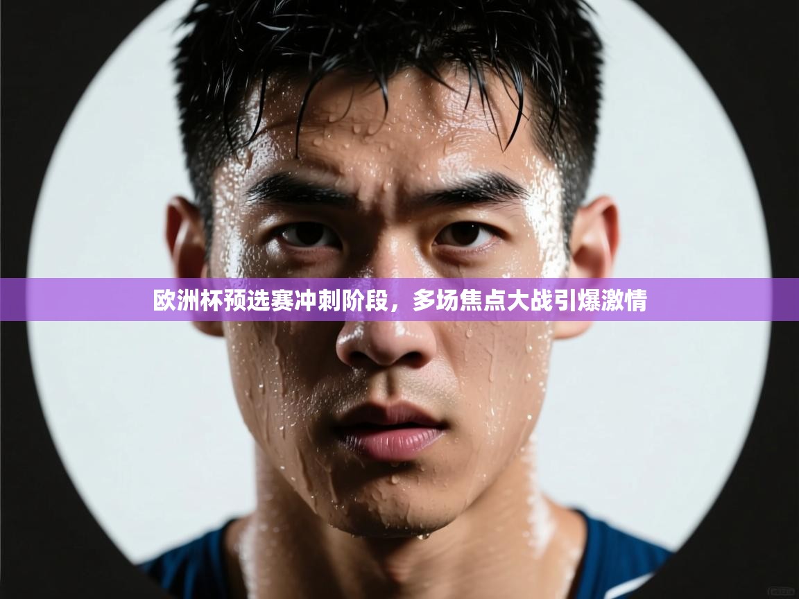 开云体育忘记密码找回-欧洲杯预选赛冲刺阶段，多场焦点大战引爆激情  第2张