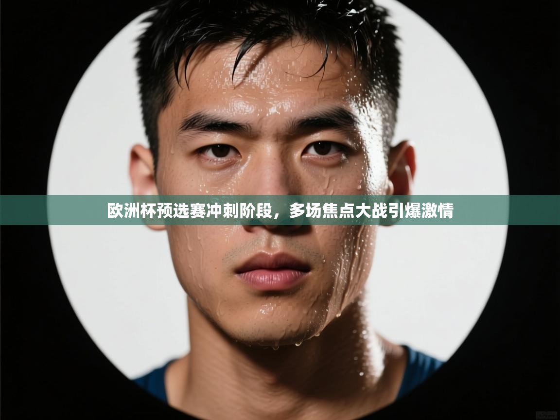 开云体育忘记密码找回-欧洲杯预选赛冲刺阶段，多场焦点大战引爆激情  第3张