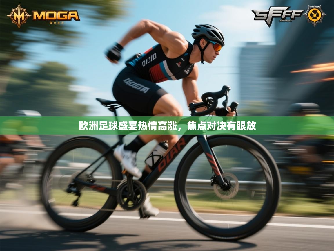 开云登录-欧洲足球盛宴热情高涨，焦点对决有眼放