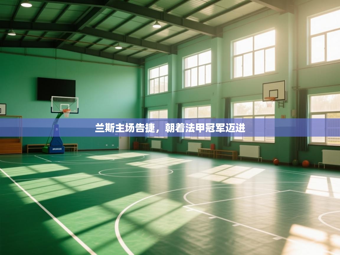 开云体育会员VIP开通-兰斯主场告捷，朝着法甲冠军迈进