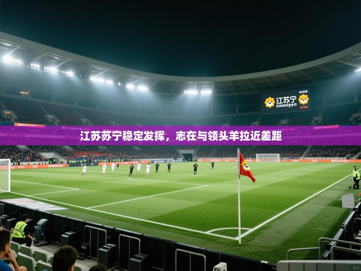 开云体育入口注册-江苏苏宁稳定发挥，志在与领头羊拉近差距