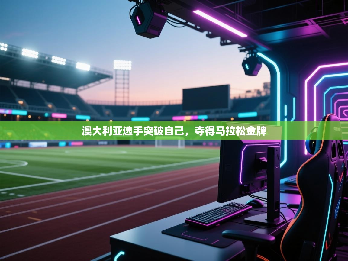 云开体育-澳大利亚选手突破自己，夺得马拉松金牌