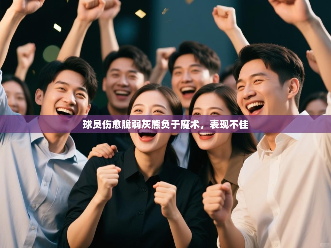 开云体育app下载入口-球员伤愈脆弱灰熊负于魔术，表现不佳