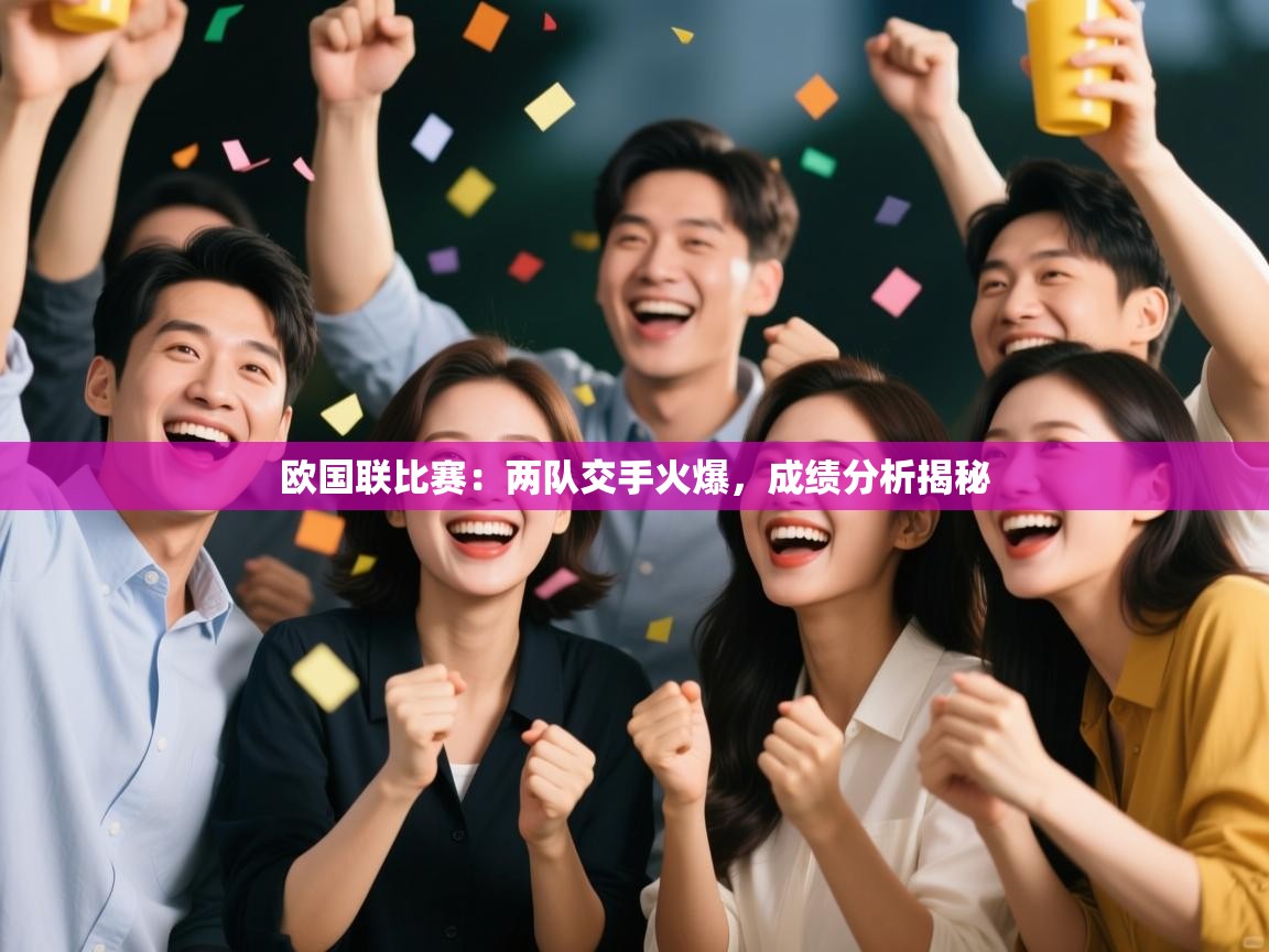 开云体育入口手机版-欧国联比赛：两队交手火爆，成绩分析揭秘