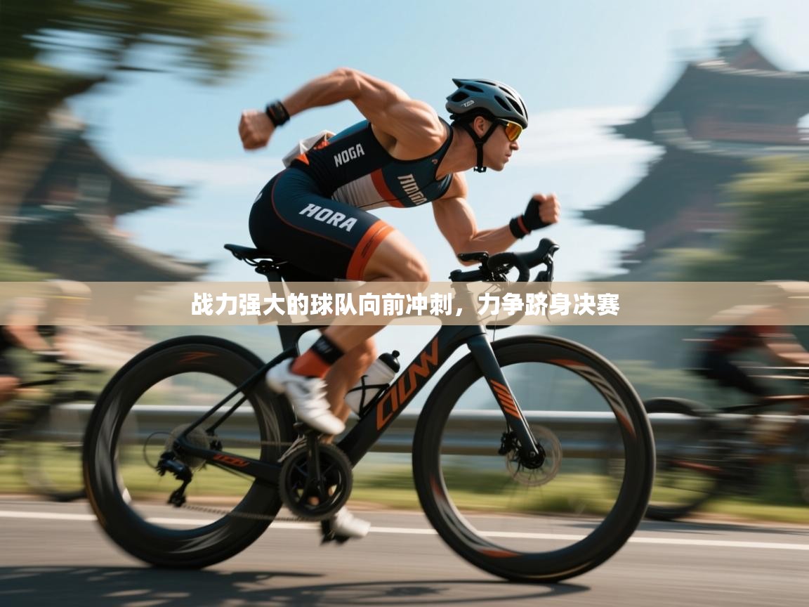 开云体育注册-战力强大的球队向前冲刺，力争跻身决赛