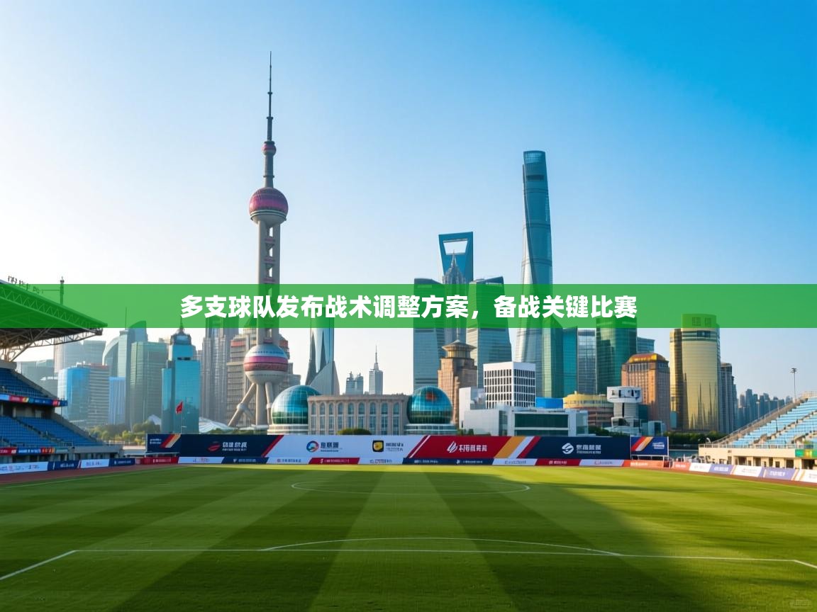 开云体育无法登录解决方案-多支球队发布战术调整方案，备战关键比赛