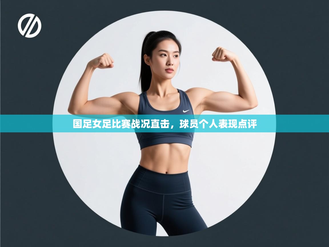 开云·体育kaiyun官方网站_kaiyun sports-国足女足比赛战况直击，球员个人表现点评