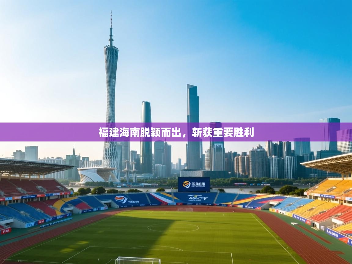 开运体育登录入口-福建海南脱颖而出，斩获重要胜利