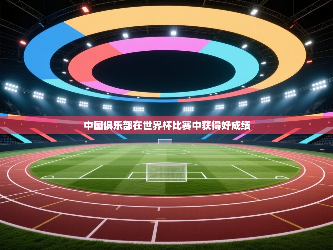 开云赛事-中国俱乐部在世界杯比赛中获得好成绩