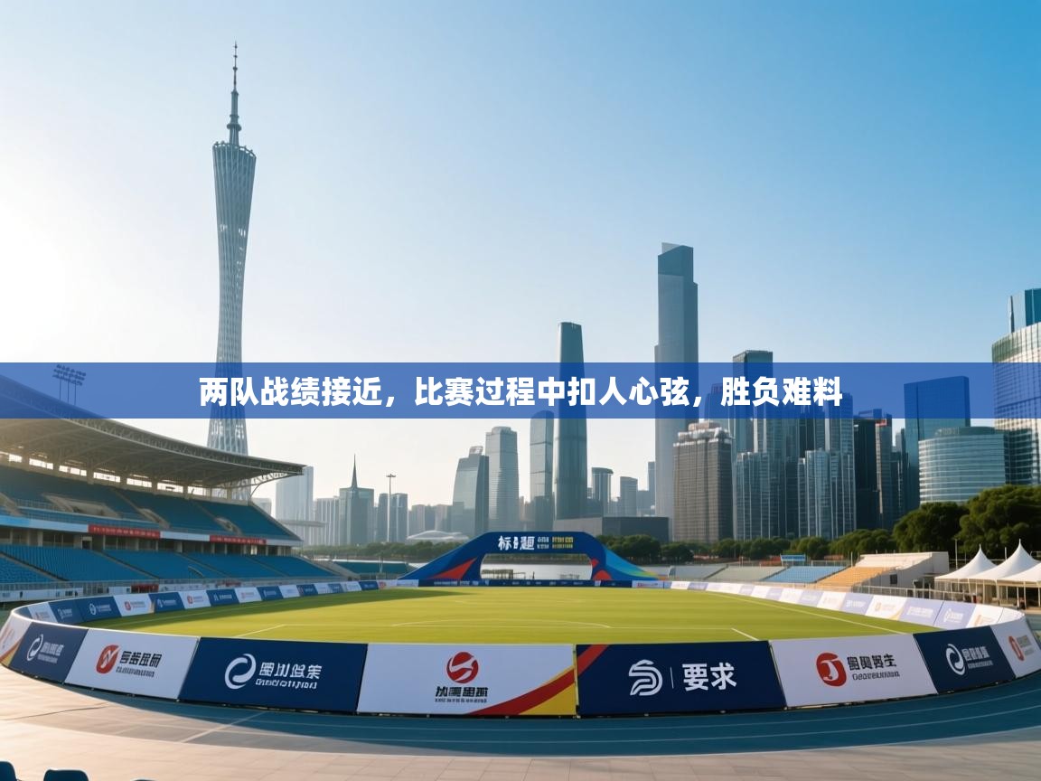 开云体育注册下载-两队战绩接近，比赛过程中扣人心弦，胜负难料  第1张