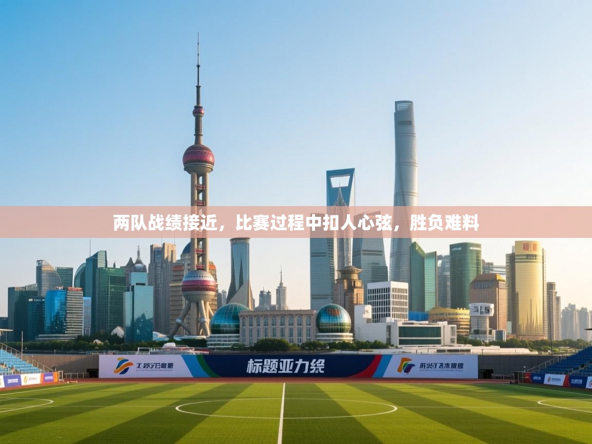 开云体育注册下载-两队战绩接近，比赛过程中扣人心弦，胜负难料  第2张