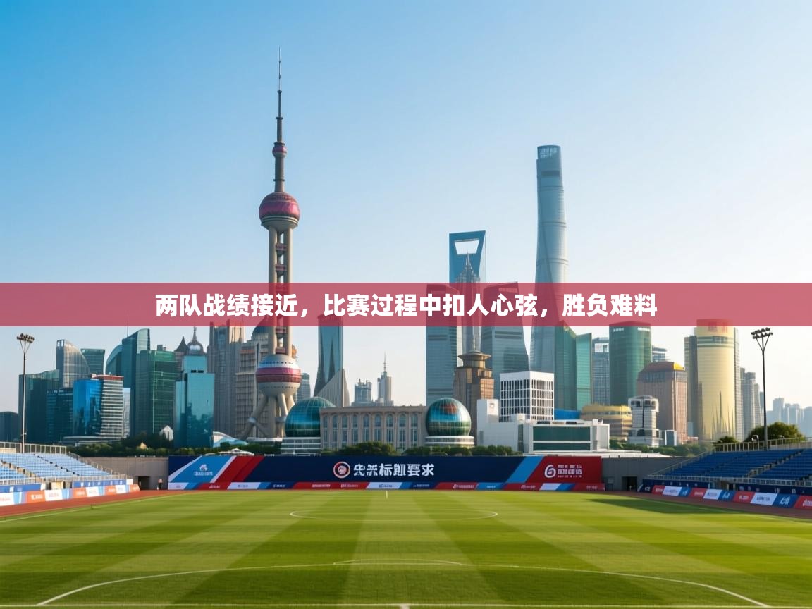 开云体育注册下载-两队战绩接近，比赛过程中扣人心弦，胜负难料  第3张