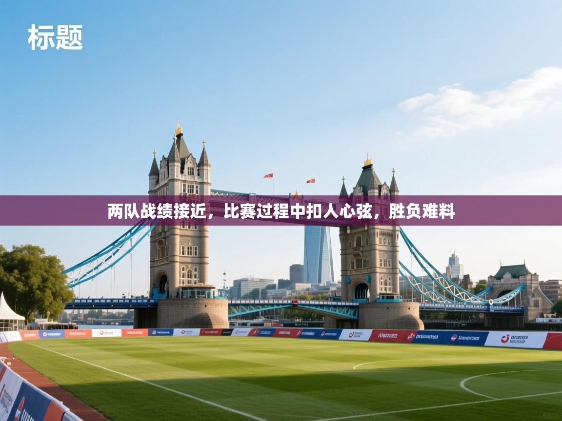 开云体育注册下载-两队战绩接近，比赛过程中扣人心弦，胜负难料  第4张