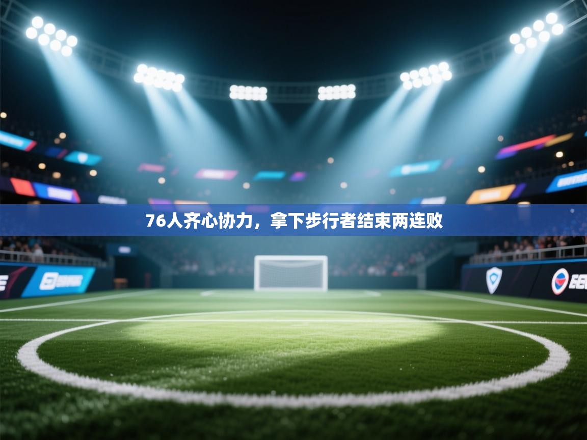开云体育直播-76人齐心协力，拿下步行者结束两连败