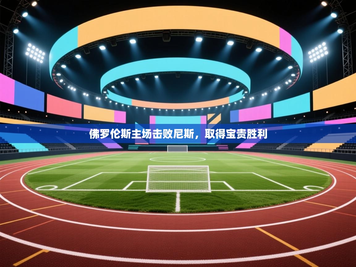 开云赛事-佛罗伦斯主场击败尼斯，取得宝贵胜利