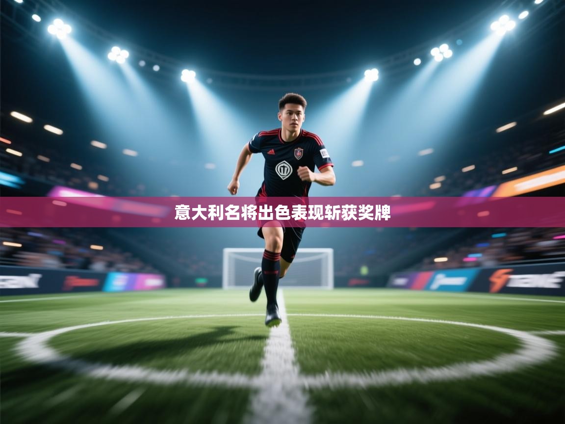 开云注册-意大利名将出色表现斩获奖牌